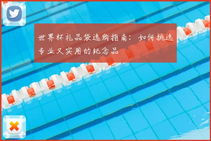 世界杯礼品袋选购指南:如何挑选专业又实用的纪念品