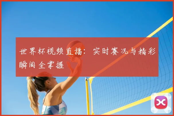 世界杯视频直播:实时赛况与精彩瞬间全掌握