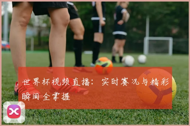 世界杯视频直播:实时赛况与精彩瞬间全掌握