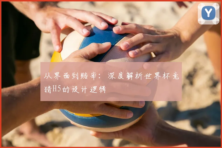 从界面到赔率：深度解析世界杯竞猜H5的设计逻辑