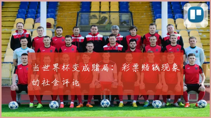 当世界杯变成赌局：彩票赔钱现象的社会评论