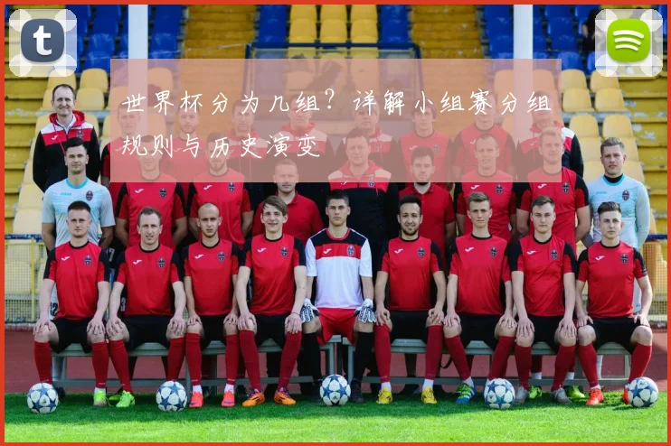 世界杯分为几组？详解小组赛分组规则与历史演变