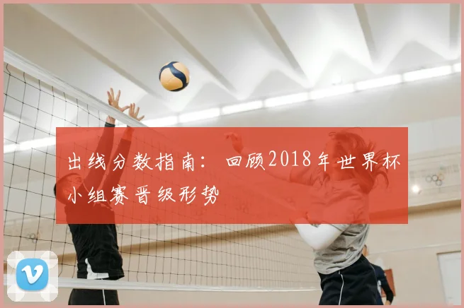 出线分数指南:回顾2018年世界杯小组赛晋级形势