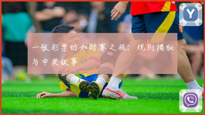 一张彩票的加时赛之旅:规则揭秘与中奖故事
