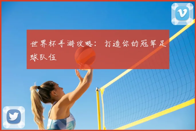 世界杯手游攻略：打造你的冠军足球队伍