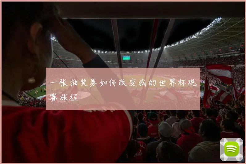 一张抽奖券如何改变我的世界杯观赛旅程