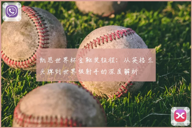 凯恩世界杯金靴奖征程：从英格兰头牌到世界级射手的深度解析
