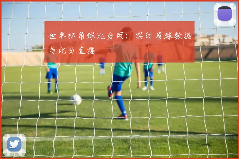 世界杯角球比分网：实时角球数据与比分直播