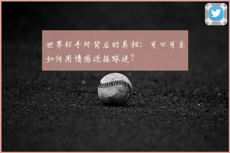 世界杯手环背后的真相：可口可乐如何用情感连接球迷？