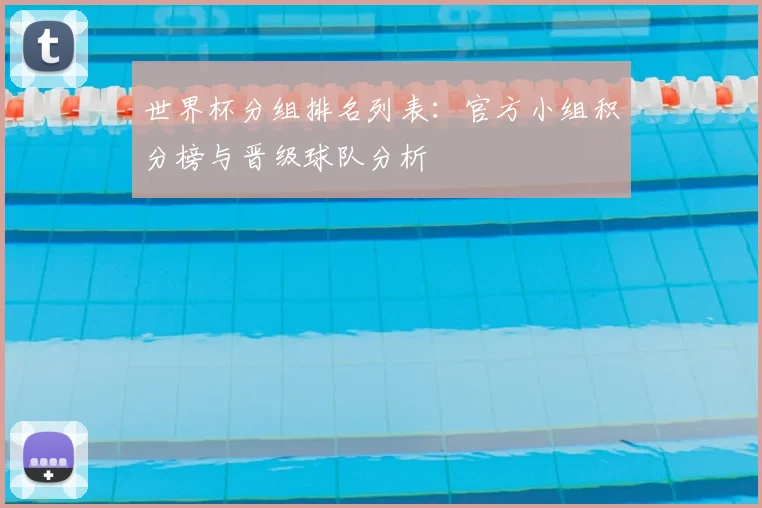 世界杯分组排名列表：官方小组积分榜与晋级球队分析