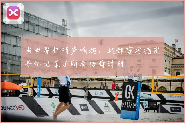 当世界杯哨声响起，这部官方指定手机记录了所有传奇时刻