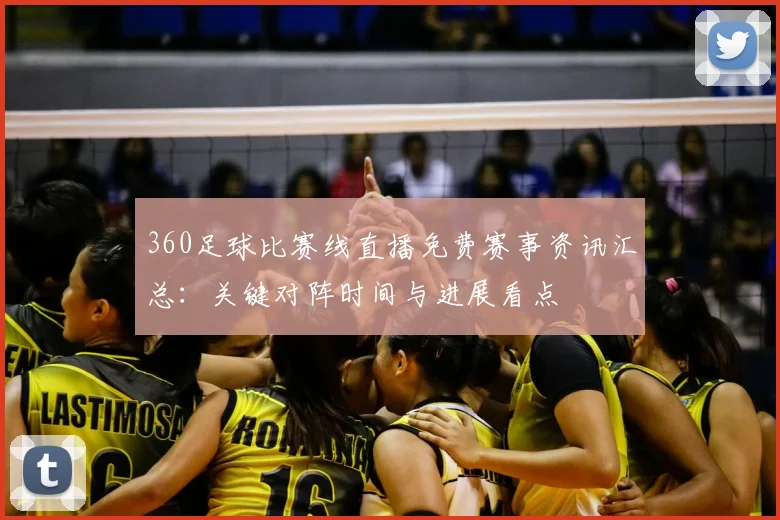 360足球比赛线直播免费赛事资讯汇总：关键对阵时间与进展看点