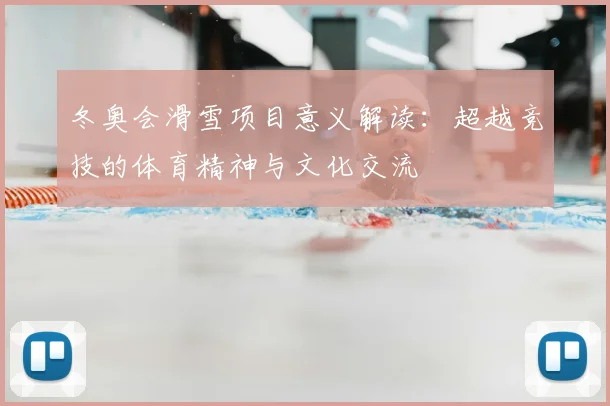 冬奥会滑雪项目意义解读：超越竞技的体育精神与文化交流