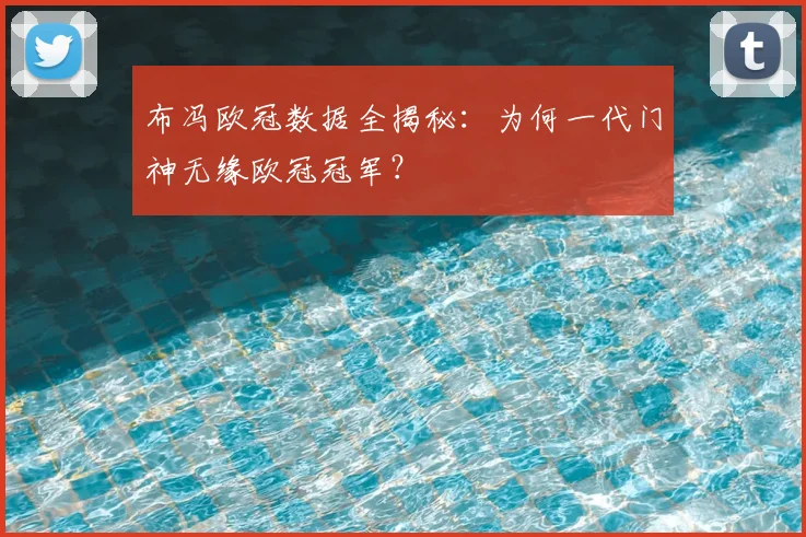 布冯欧冠数据全揭秘：为何一代门神无缘欧冠冠军？