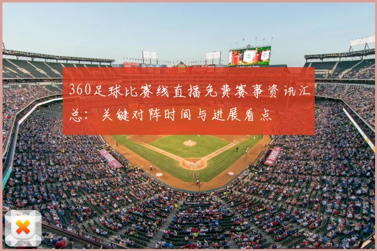 360足球比赛线直播免费赛事资讯汇总：关键对阵时间与进展看点