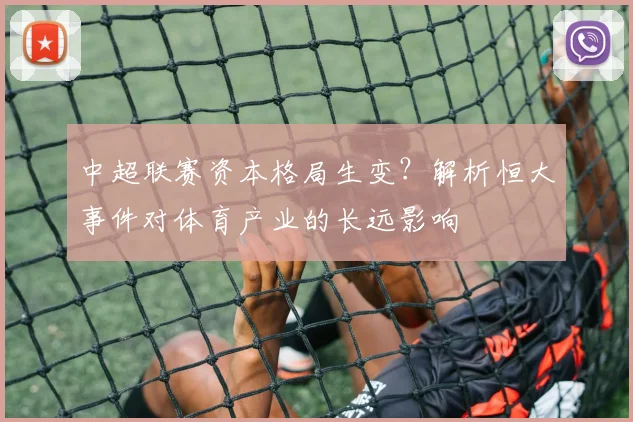 中超联赛资本格局生变？解析恒大事件对体育产业的长远影响