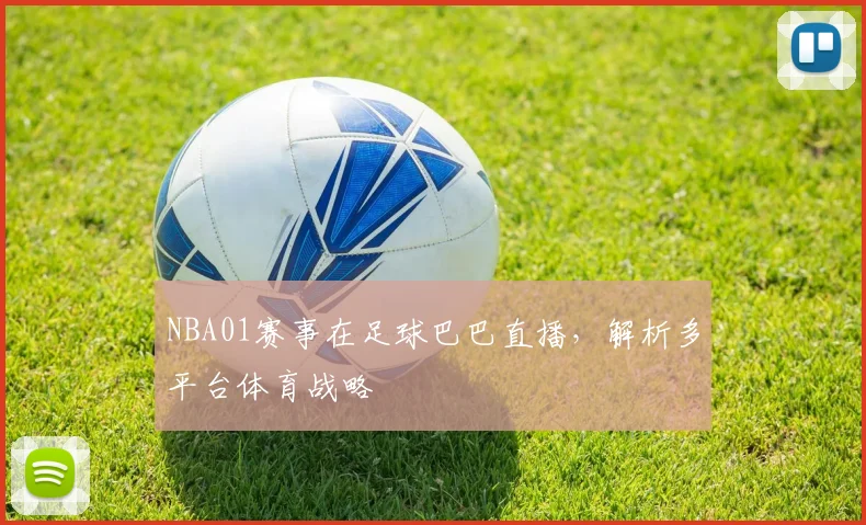 NBA01赛事在足球巴巴直播，解析多平台体育战略