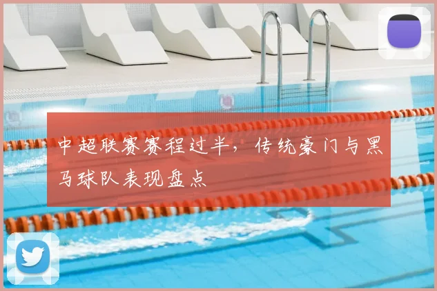 中超联赛赛程过半，传统豪门与黑马球队表现盘点